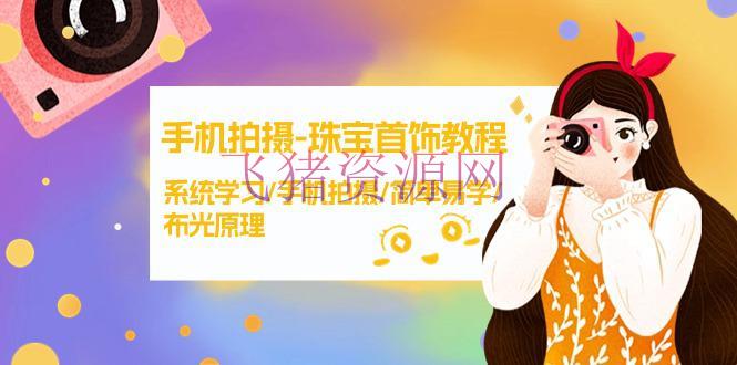 手机拍照课程-珠宝首饰拍照技巧，体系学习/手机拍照/简略易学/布光原理-38节无水印 - 资源课程下载 - 手机拍摄, 珠宝首饰-飞猪资源网