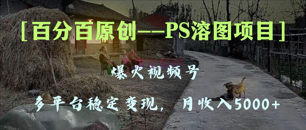 【网赚项目】爆火视频号的PS溶图项目，百分百原创，多渠道安稳变现5000+，手把手教你 - 网赚项目 - PS溶图项目, 短视频运营, 网赚项目-飞猪资源网