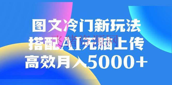 【AI变现】AI加持图文冷门新玩法，调配AI无脑上传，高效月入5000 - 网赚项目 - AI变现, 图文玩法-飞猪资源网