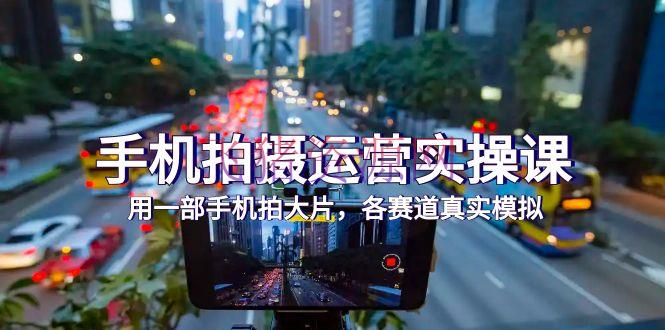 【拍照教程】手机拍照运营实操课，用一部手机拍大片，各赛道实在模仿（38节课） - 资源课程下载 - 拍摄教程-飞猪资源网