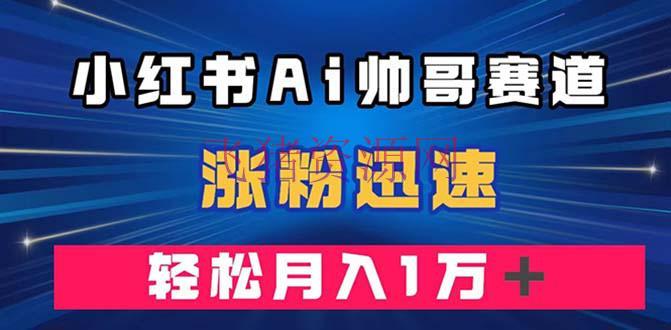 【网赚项目】小红书AI帅哥赛道 ，涨粉敏捷，轻松月入万元（附软件） - 网赚项目 - AI变现, 小红书, 网赚项目-飞猪资源网