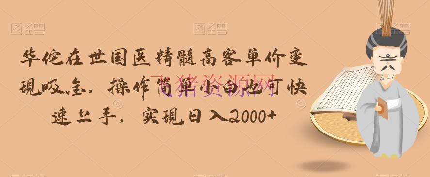 【网赚项目】华佗在世国医精华高客单价变现吸金，操作简略小白也可快速上手，完成日入2000+【揭秘】 - 网赚项目 - 网赚项目, 项目揭秘-飞猪资源网