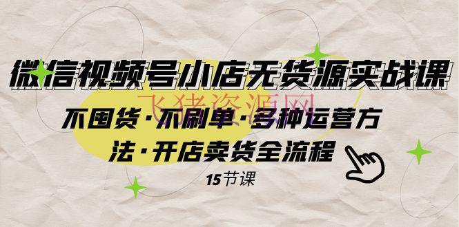 【短视频运营】微信视频号小店无货源实战 不囤货·不刷单·多种运营办法·开店卖货全流程 - 网赚项目 - 无货源, 电商运营, 短视频运营, 视频号小店, 视频号运营-飞猪资源网