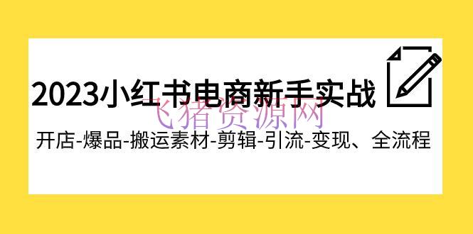 【小红书运营】2023小红书电商新手特训营：开店爆品转移引流变现全流程，助你成为电商达人 - 网赚项目 - 小红书电商, 小红书运营-飞猪资源网