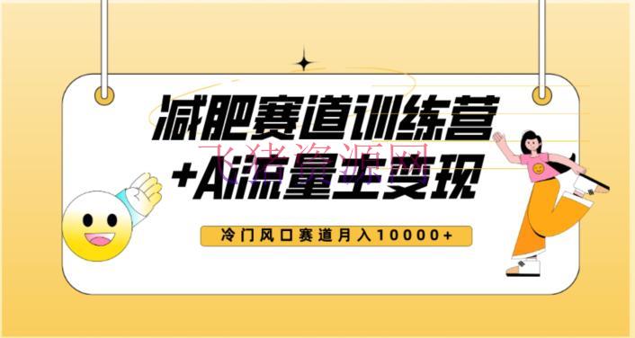 【AI变现】2023新瘦身赛道AI流量主项目+训练营变现教程，蓝海冷门赛道小白轻松上手，月入10000+ - 网赚项目 --飞猪资源网