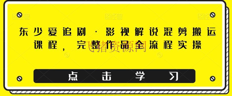 【网赚项目】东少爱追剧·影视说明混剪转移课程，完好著作全流程实操 - 网赚项目 - 影视解说, 搬运, 网赚项目-飞猪资源网