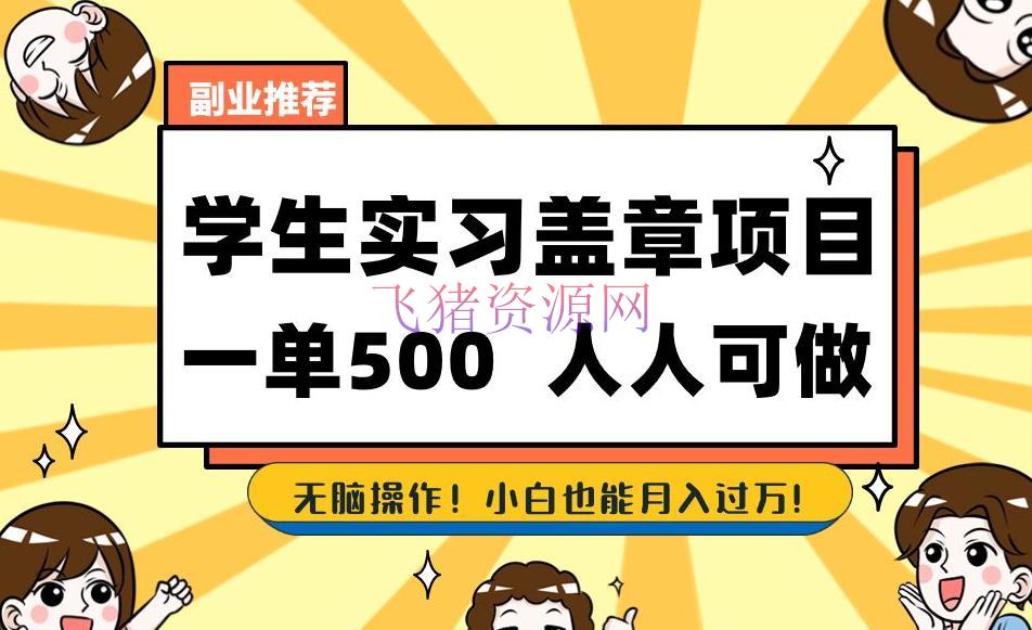 【网赚项目】学生实习盖章项目，一单500人人可做，无脑操作，小白也能月入过万！ - 网赚项目 - 网赚项目-飞猪资源网