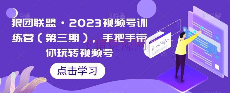 【短视频运营】狼团联盟·2023视频号训练营（第三期），手把手带你玩转视频号 - 网赚项目 - 短视频运营, 视频号-飞猪资源网