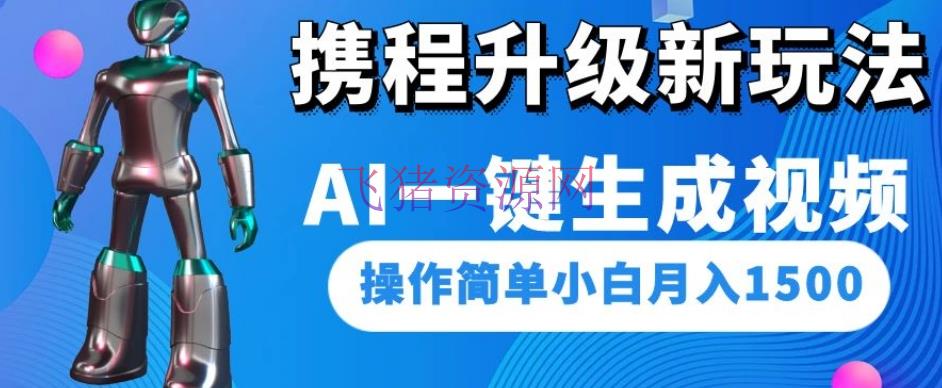 【网赚项目】携程晋级新玩法AI一键生成视频，操作简略小白月入1500 - 网赚项目 - AI变现, 携程项目, 网赚项目-飞猪资源网