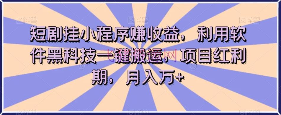 【网赚项目】短剧挂小程序赚收益，使用软件黑科技一键转移，项目盈利期，月入万+【揭秘】 - 网赚项目 - 短视频, 网赚项目-飞猪资源网