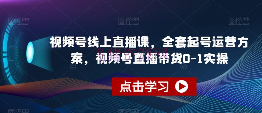 【网赚项目】视频号线上直播教程，全套起号运营计划，视频号直播带货0-1实操 - 网赚项目 - 直播带货, 直播教程, 网赚项目, 视频号-飞猪资源网