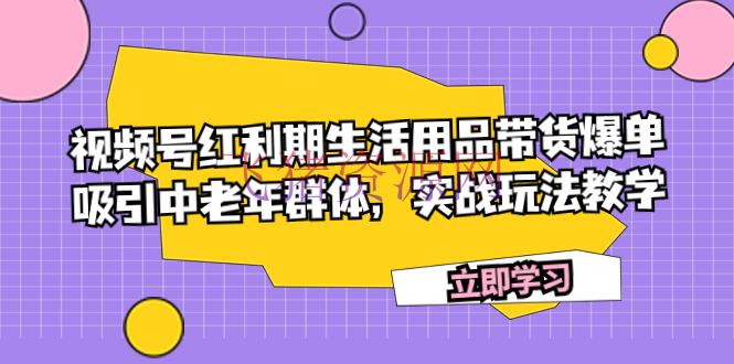 【短视频运营】视频号盈利期生活用品带货爆单，招引中老年集体，实战玩法教育 - 网赚项目 - 短视频运营, 视频号, 视频带货-飞猪资源网