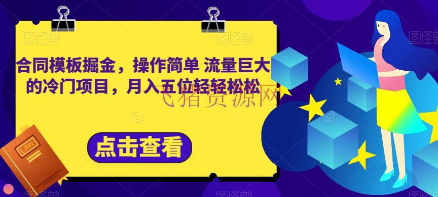 【网赚项目】合同模板掘金，操作简略流量巨大的冷门项目，月入五位轻轻松松【揭秘】 - 网赚项目 --飞猪资源网