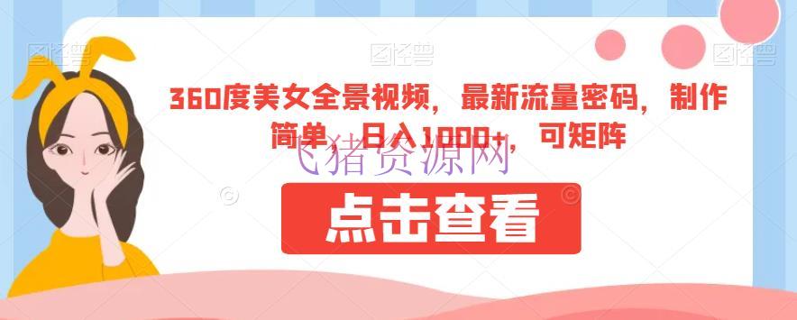 360度美人全景视频，最新流量暗码，制造简略，日入1000+，可矩阵【揭秘】 - 网赚项目 --飞猪资源网