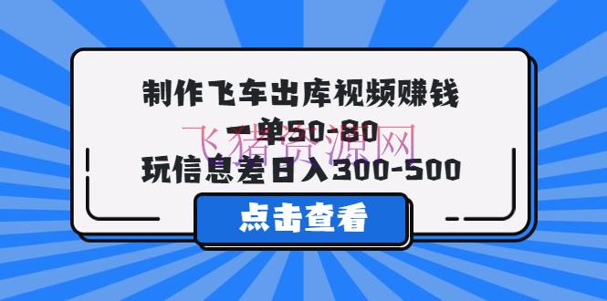 【网赚项目】制造飞车出库视频挣钱，一单50-80，玩信息差日入300-500 - 网赚项目 --飞猪资源网