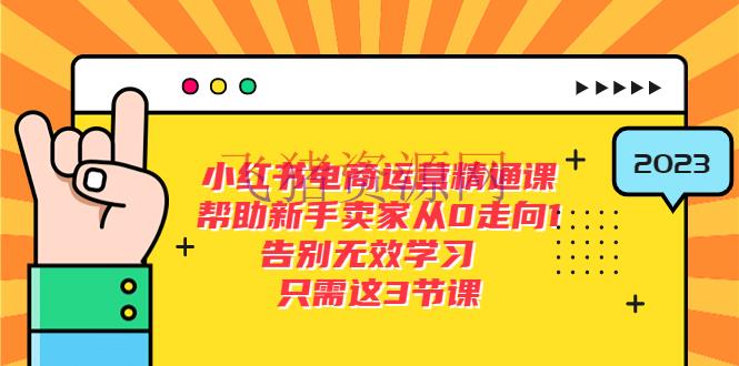 小红书电商·运营通晓课，协助新手卖家从0走向1 离别无效学习（7节视频课） - 网赚项目 - 小红书, 小红书电商, 小红书运营, 电商运营-飞猪资源网