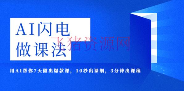 [网赚项目]AI·闪电·做课法，用AI帮你7天做出爆款课，10秒出课纲，3分钟出课稿 - 网赚项目 --飞猪资源网