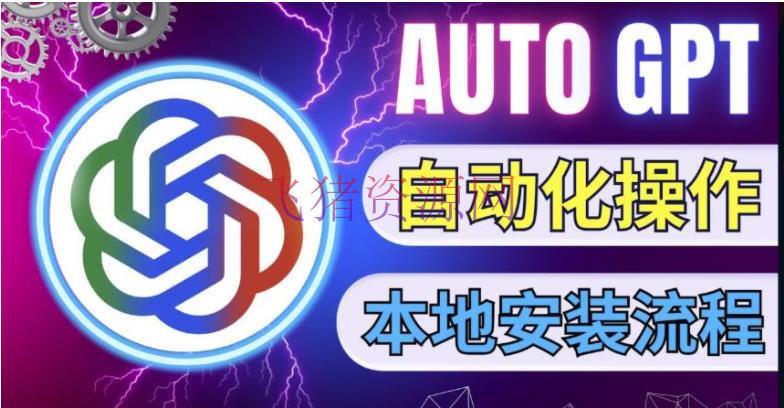 【教程】最新ChatGpt风向标，不同于一般gpt的史诗级技能晋级，AutoGPT本地装置教程，让AI辅导AI自动化完成任务 - 网赚项目 - AI人工智能, AutoGPT, AutoGPT安装教程, ChatGPT-飞猪资源网