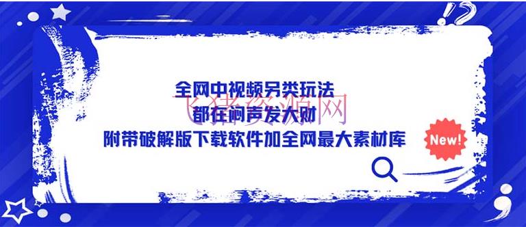 全网中视频特殊玩法，都在闷声发大财，顺便破解版下载软件加全网最大素材库 - 网赚项目 - 中视频变现, 中视频教程, 中视频项目-飞猪资源网