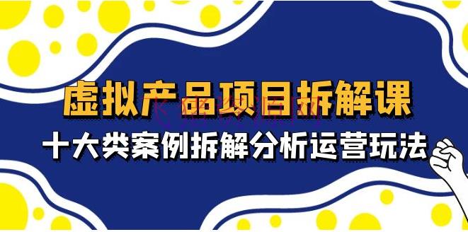 【网赚项目】虚拟产品项目拆解课，十大类事例拆解剖析运营玩法（11节课） - 网赚项目 - 网赚项目, 虚拟产品项目, 虚拟电商, 赚钱项目-飞猪资源网