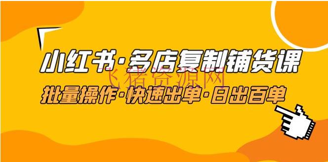 小红书·多店仿制铺货课，批量操作·快速出单·日出百单（更新2023年2月） - 网赚项目 - 小红书, 小红书变现, 小红书运营, 涨粉引流, 网赚项目, 赚钱项目-飞猪资源网