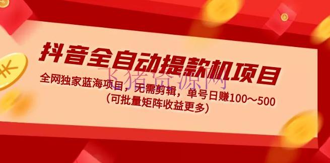 【抖音运营】抖音全自动提款机项目：独家蓝海 无需编排 单号日赚100～500 (可批量矩阵) - 网赚项目 - 抖音快手, 抖音赚钱, 抖音运营, 短视频, 短视频运营, 网赚项目, 赚钱项目-飞猪资源网