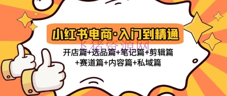 【电商运营】小红书电商入门到通晓 开店篇+选品篇+笔记篇+编排篇+赛道篇+内容篇+私域篇 - 网赚项目 - 副业项目, 小红书, 小红书电商, 小红书运营, 引流变现, 电商运营, 自媒体运营-飞猪资源网