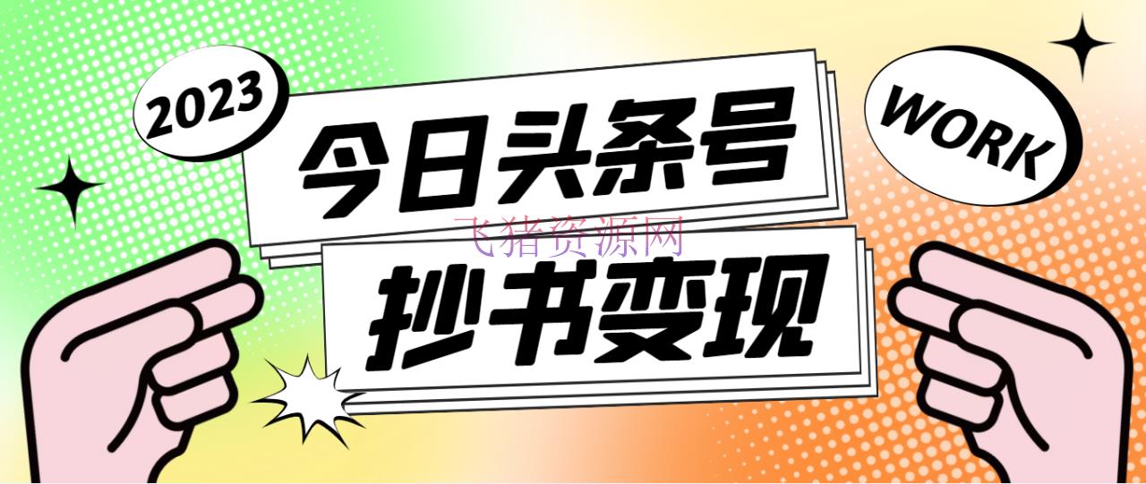 【网赚项目】外面收费588的最新头条号软件主动抄书变现玩法，单号一天100+（软件+教程） - 网赚项目 - 头条赚钱, 头条运营, 抄书变现, 抖音快手, 抖音赚钱, 抖音运营, 短视频, 短视频运营, 网赚项目, 赚钱项目-飞猪资源网