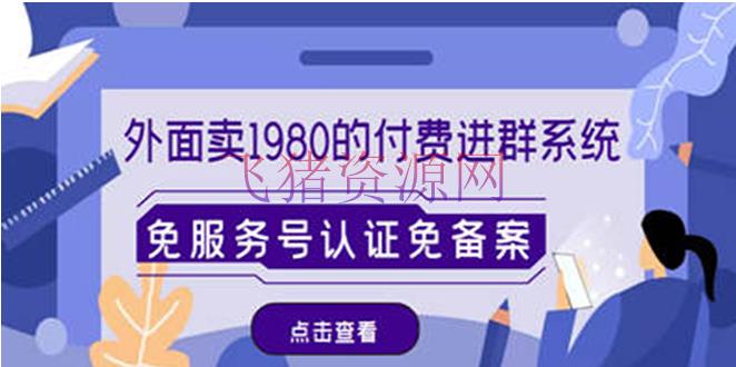 【网赚项目】外面卖1980的付费进群免服务号认证免存案（源码+教程+变现） - 网赚项目 - 引流变现, 网赚项目, 赚钱项目-飞猪资源网