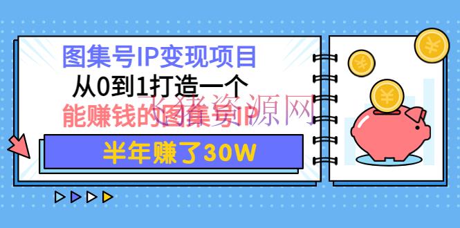 【网赚项目】图集号IP变现项目：从0到1打造一个能挣钱的图集号IP 半年赚了30W - 网赚项目 - 副业赚钱, 副业项目, 引流变现, 涨粉引流, 网赚项目, 赚钱项目-飞猪资源网