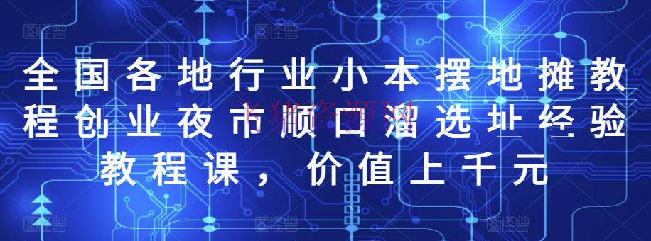 【创业项目】全国各地职业小本摆地摊教程创业夜市顺口溜选址经历教程课，价值上千元 - 网赚项目 - 创业项目, 副业项目, 地摊教程, 网赚项目, 赚钱项目-飞猪资源网