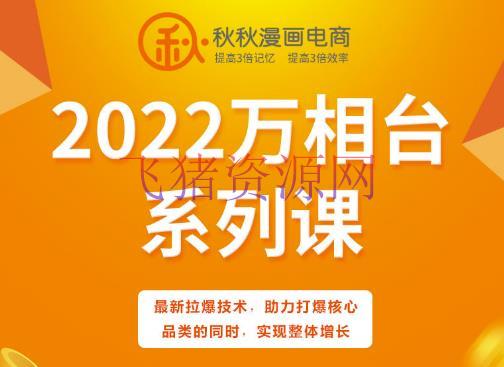 【电商运营】2022年漫画电商2022万相台系列课，最新拉爆技能，助力打爆中心品类的一起，完成全体增加 - 网赚项目 - 引流变现, 漫画电商, 电商运营, 短视频运营, 赚钱项目-飞猪资源网
