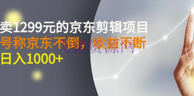 【网赚项目】外面卖1299元的京东编排项目，声称京东不倒，收益不中止，日入1000+ - 网赚项目 - 京东剪辑, 引流变现, 短视频运营, 网赚项目, 赚钱项目-飞猪资源网