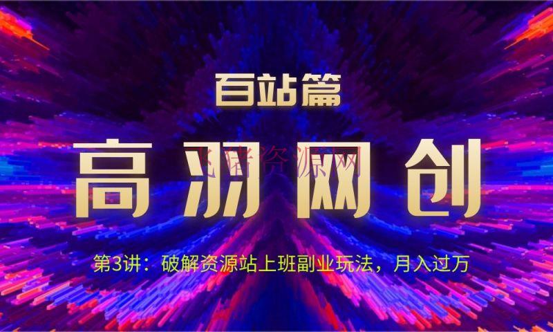 【网赚项目】高羽网创百站篇第3讲：破解资源站上班副业玩法 - 网赚项目 - 副业赚钱, 破解资源站, 网赚项目, 赚钱项目-飞猪资源网