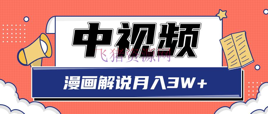 [网赚项目] 中视频方案蓝海项目，零门槛漫画说明月入3W+玩法解析【视频教程】 - 网赚项目 - 中视频, 漫画解说, 自媒体, 自媒体运营, 赚钱项目-飞猪资源网
