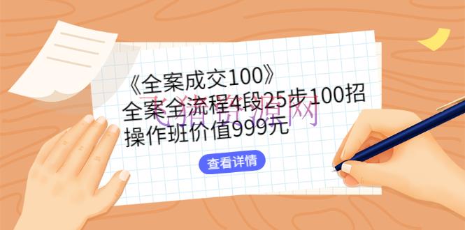 [网络营销] 《全案成交100》全案全流程4段25步100招，操作班价值999元 - 网赚项目 - 引流变现, 网赚项目, 赚钱项目-飞猪资源网