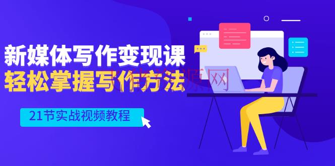 [新媒体运营] 新媒体写作变现课，轻松把握写作方法（21节实战视频教程） - 网赚项目 - 引流变现, 网赚项目, 自媒体, 自媒体运营, 赚钱项目-飞猪资源网