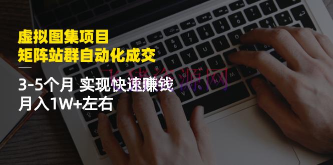 【网赚项目】虚拟图集项目：矩阵站群自动化成交，3-5个月 完成快速挣钱 月入1W+左右 - 网赚项目 - 网站运营, 网赚项目, 赚钱项目-飞猪资源网
