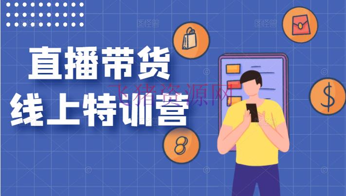 【直播电商】 价值3980元的直播带货线上特训营，直播电商系统课程 - 网赚项目 - 电商直播, 电商运营, 直播带货, 直播电商-飞猪资源网