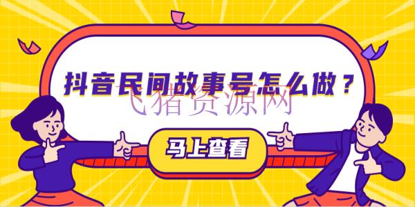 【抖音快手】可批量起号的最新蓝海项目，使用抖音民间故事号月入10000+ - 网赚项目 - 抖音, 抖音快手, 抖音赚钱, 网赚变现-飞猪资源网