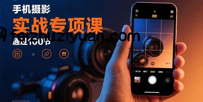 手机摄影实战专项课：通过100节实操课程实现从入门到精通的技能进阶 - 网赚项目 - 飞猪源码网-飞猪源码网