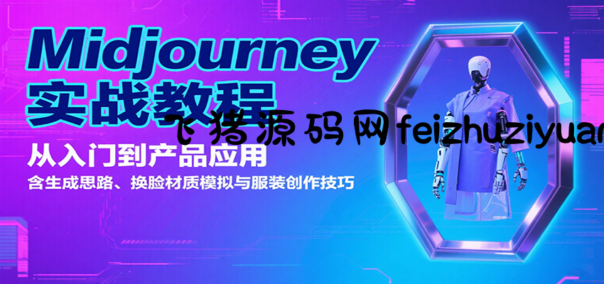 Midjourney实战教程：从入门到产品应用，含生成思路、换脸材质模拟与服装创作技巧 - 网赚项目 - 飞猪源码网-飞猪源码网