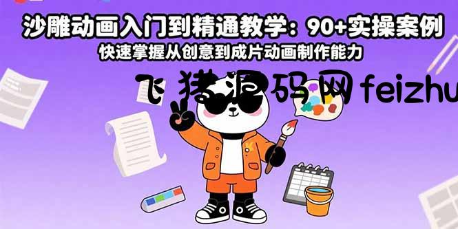 沙雕动画入门到精通教学：90+实操案例 快速掌握从创意到成片动画制作能力 - 网赚项目 - 飞猪源码网-飞猪源码网