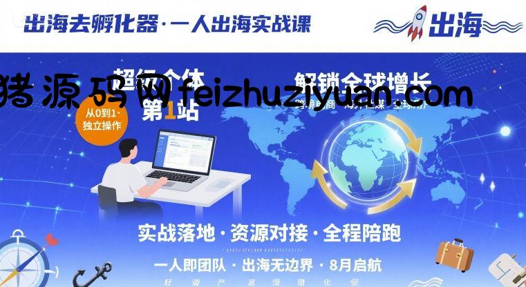 出海去孵化器，一人出海实战课，​超级个体第1站，解锁全球增长 - 网赚项目 - 飞猪源码网-飞猪源码网