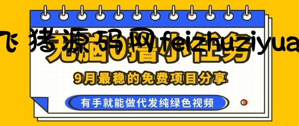 0学费0风险，2025风口项目，无脑免费撸，代发纯绿色视频，一部手机人人可做【揭秘】 - 网赚项目 - 飞猪源码网-飞猪源码网