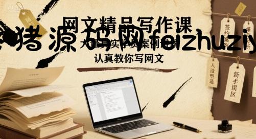 网文精品写作课，大量真实学员案例讲解，认真教你写网文 - 网赚项目 - 飞猪源码网-飞猪源码网