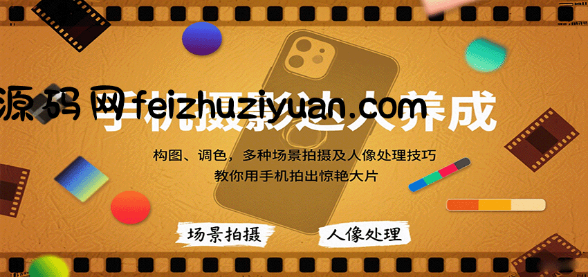 手机摄影达人养成，构图、调色，多种场景拍摄及人像处理技巧，教你用手机拍出惊艳大片 - 网赚项目 - 飞猪源码网-飞猪源码网