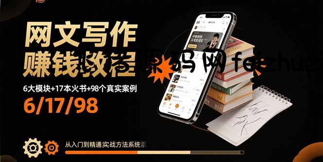 网文写作赚钱教程：6大模块+17本火书+98个真实例子 从入门到精通实战方法 - 网赚项目 - 飞猪源码网-飞猪源码网