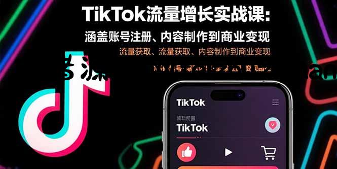 TikTok流量增长实战课：涵盖账号注册、流量获取、内容制作到商业变现 - 网赚项目 - 飞猪源码网-飞猪源码网