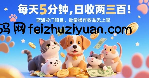 每天5分钟，日收两三张，蓝海冷门项目，批量操作收益无上限 - 网赚项目 - 飞猪源码网-飞猪源码网